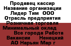 Продавец-кассир › Название организации ­ Лидер Тим, ООО › Отрасль предприятия ­ Розничная торговля › Минимальный оклад ­ 35 000 - Все города Работа » Вакансии   . Ненецкий АО,Нарьян-Мар г.